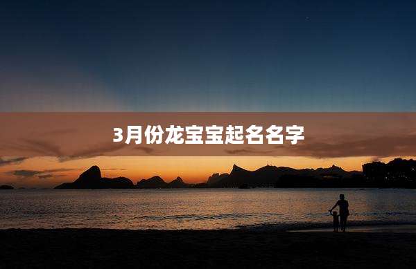 3月份龙宝宝起名名字
