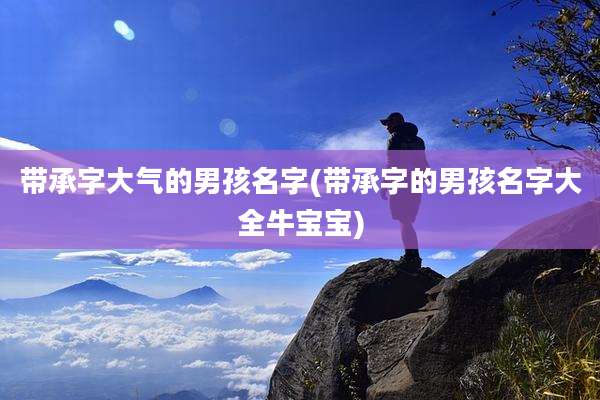 带承字大气的男孩名字(带承字的男孩名字大全牛宝宝)