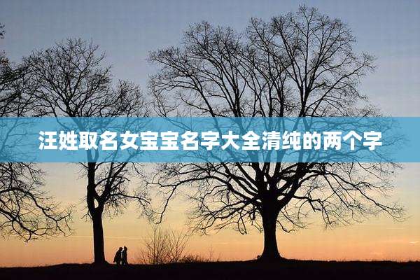 汪姓取名女宝宝名字大全清纯的两个字