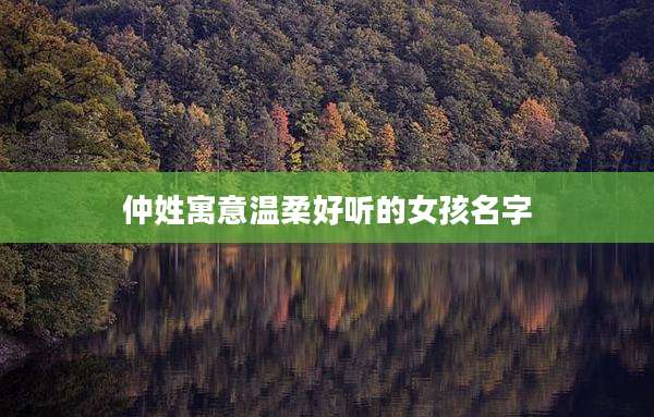 仲姓寓意温柔好听的女孩名字