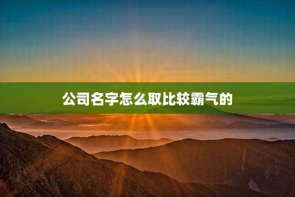 公司名字怎么取比较霸气的