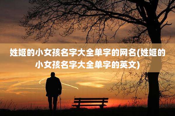 姓姬的小女孩名字大全单字的网名(姓姬的小女孩名字大全单字的英文)