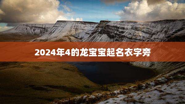 2024年4的龙宝宝起名衣字旁