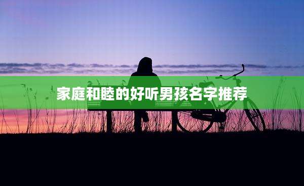 家庭和睦的好听男孩名字推荐