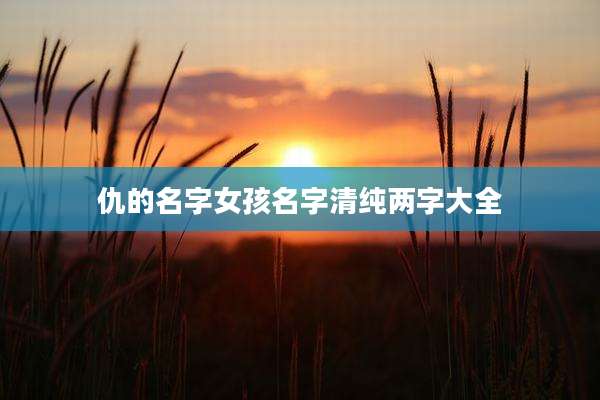 仇的名字女孩名字清纯两字大全