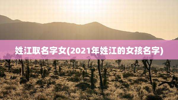 姓江取名字女(2021年姓江的女孩名字)