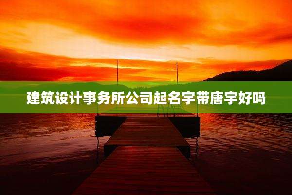 建筑设计事务所公司起名字带唐字好吗