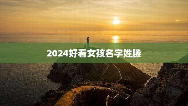 2024好看女孩名字姓滕