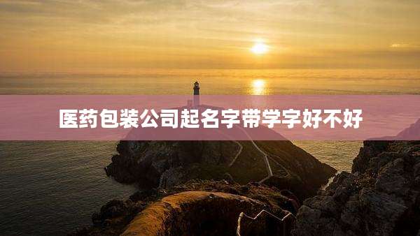 医药包装公司起名字带学字好不好