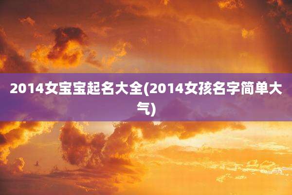 2014女宝宝起名大全(2014女孩名字简单大气)