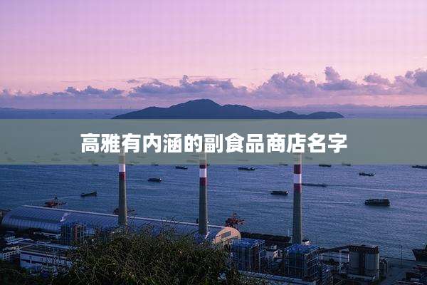 高雅有内涵的副食品商店名字