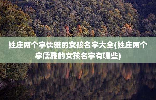姓庄两个字儒雅的女孩名字大全(姓庄两个字儒雅的女孩名字有哪些)