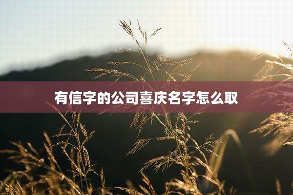 有信字的公司喜庆名字怎么取