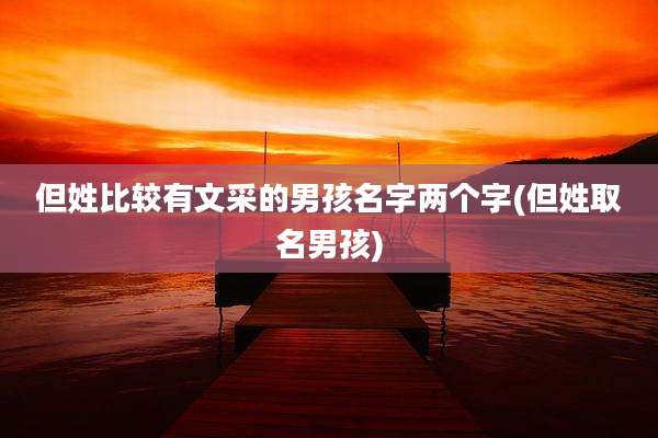 但姓比较有文采的男孩名字两个字(但姓取名男孩)