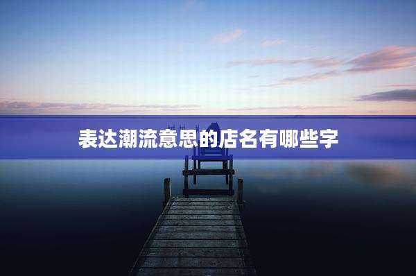 表达潮流意思的店名有哪些字
