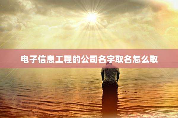 电子信息工程的公司名字取名怎么取
