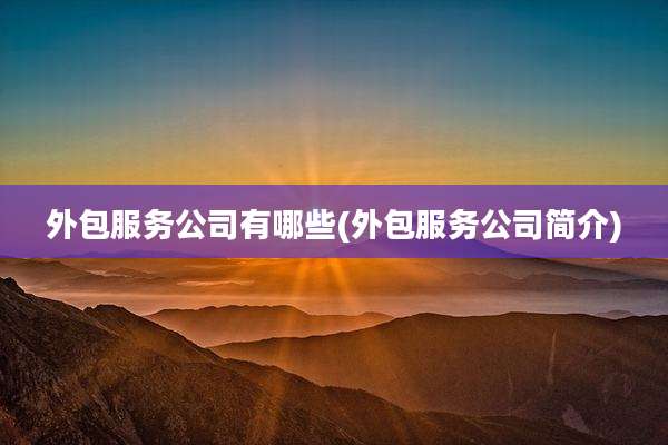 外包服务公司有哪些(外包服务公司简介)