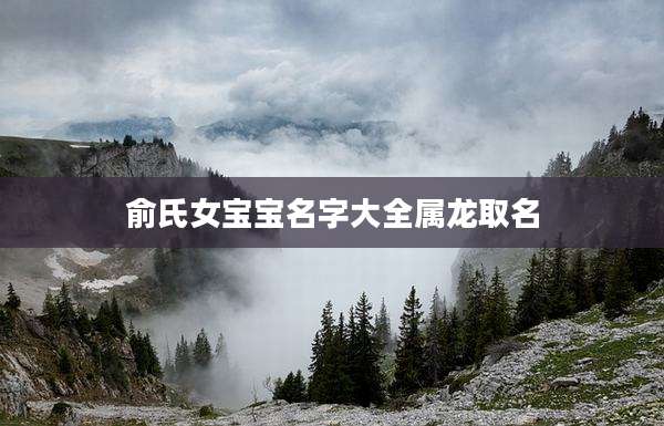 俞氏女宝宝名字大全属龙取名
