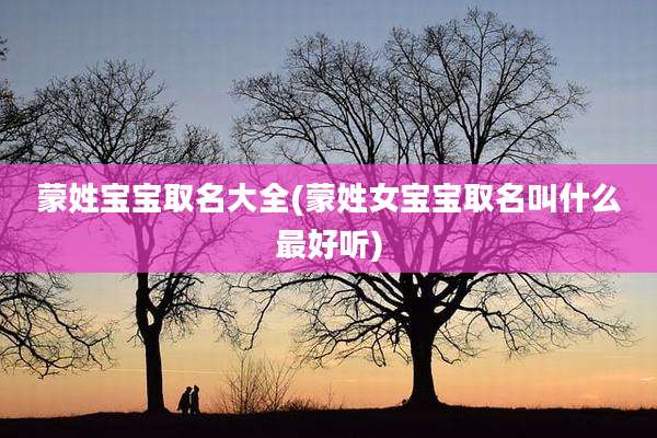 蒙姓宝宝取名大全(蒙姓女宝宝取名叫什么最好听)