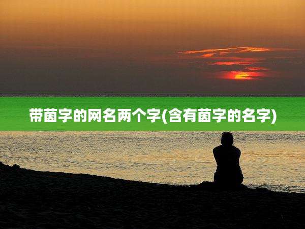 带茵字的网名两个字(含有茵字的名字)