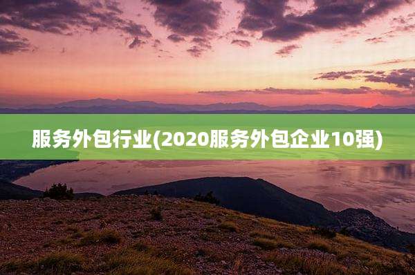 服务外包行业(2020服务外包企业10强)