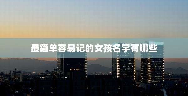 最简单容易记的女孩名字有哪些