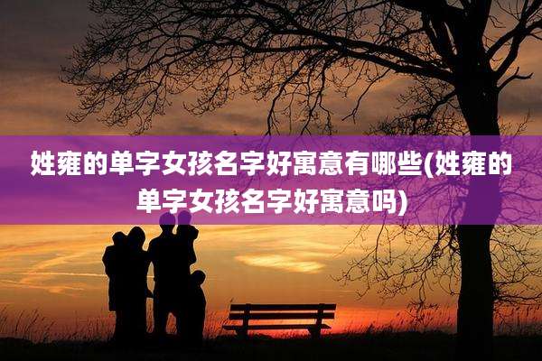 姓雍的单字女孩名字好寓意有哪些(姓雍的单字女孩名字好寓意吗)