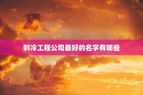 制冷工程公司最好的名字有哪些