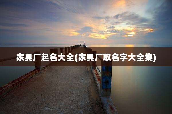 家具厂起名大全(家具厂取名字大全集)