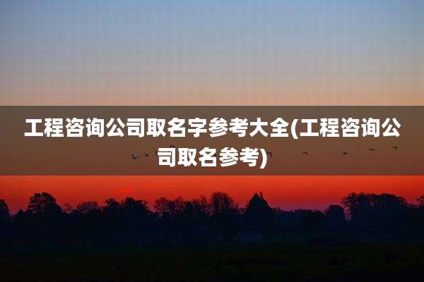 工程咨询公司取名字参考大全(工程咨询公司取名参考)