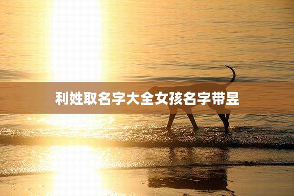 利姓取名字大全女孩名字带昱