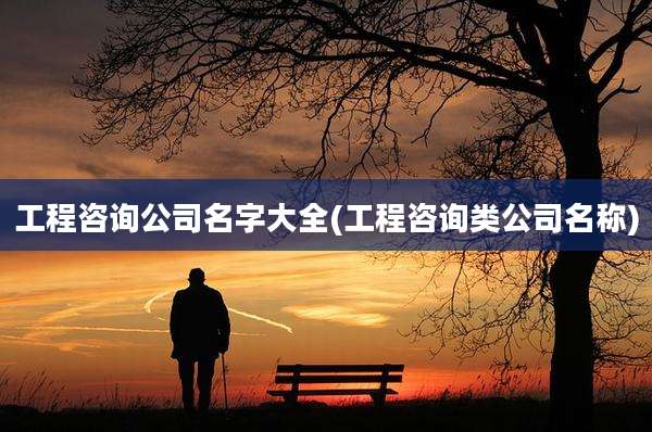 工程咨询公司名字大全(工程咨询类公司名称)