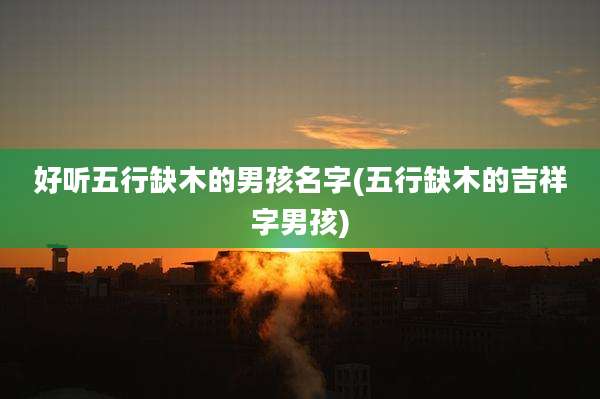 好听五行缺木的男孩名字(五行缺木的吉祥字男孩)