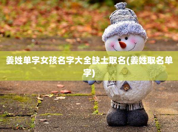 姜姓单字女孩名字大全缺土取名(姜姓取名单字)