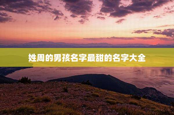 姓周的男孩名字最甜的名字大全