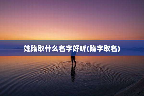 姓隋取什么名字好听(隋字取名)