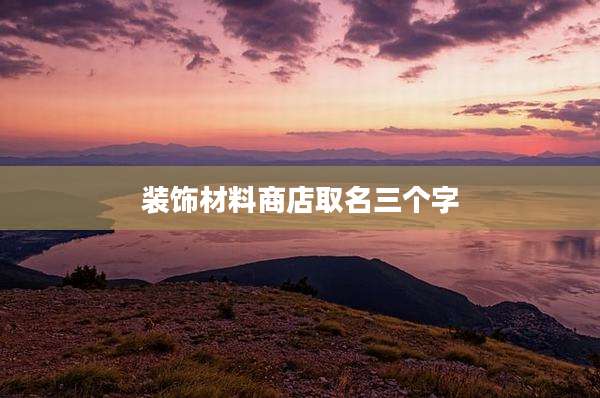 装饰材料商店取名三个字