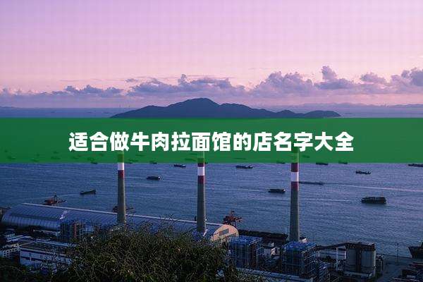 适合做牛肉拉面馆的店名字大全