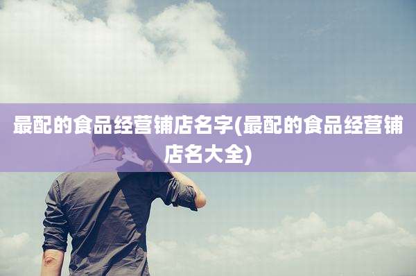 最配的食品经营铺店名字(最配的食品经营铺店名大全)