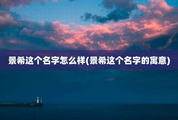 景希这个名字怎么样(景希这个名字的寓意)