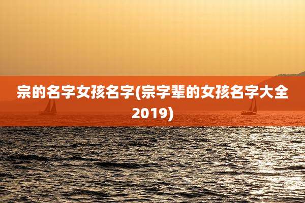宗的名字女孩名字(宗字辈的女孩名字大全2019)