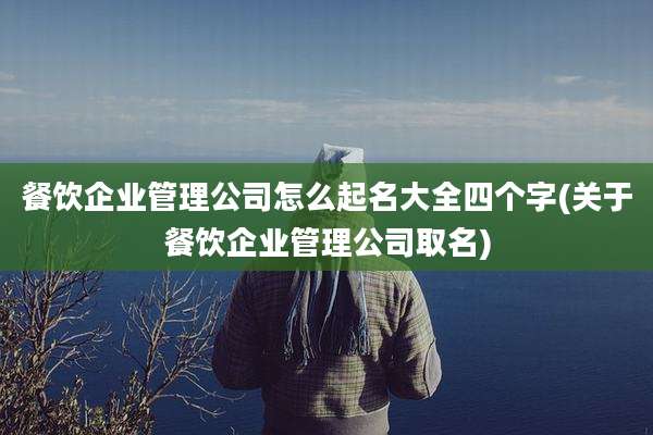 餐饮企业管理公司怎么起名大全四个字(关于餐饮企业管理公司取名)