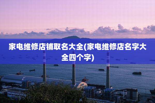 家电维修店铺取名大全(家电维修店名字大全四个字)