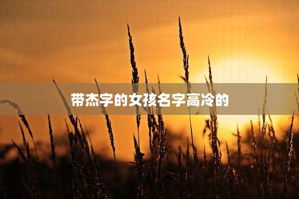 带杰字的女孩名字高冷的