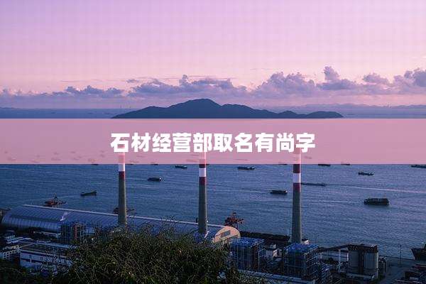 石材经营部取名有尚字