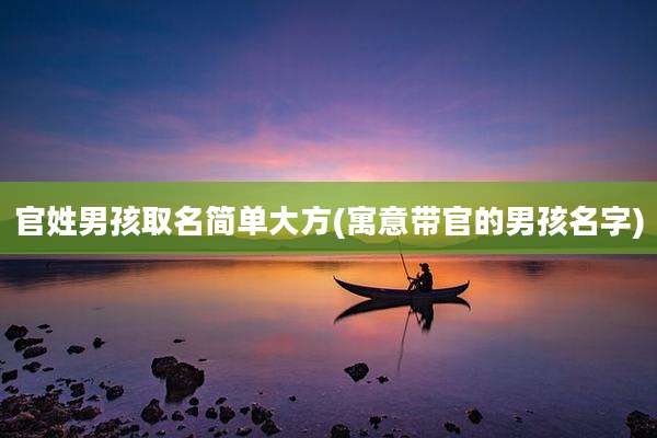 官姓男孩取名简单大方(寓意带官的男孩名字)