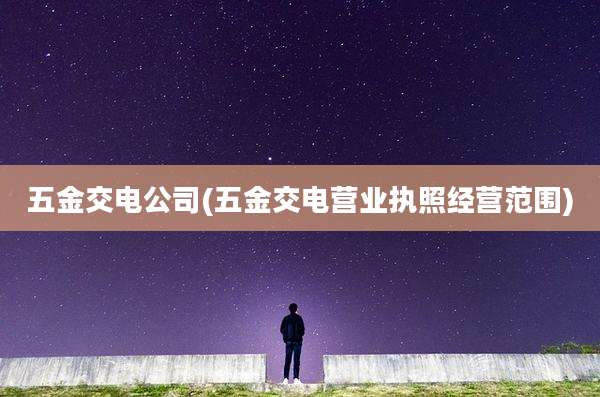 五金交电公司(五金交电营业执照经营范围)