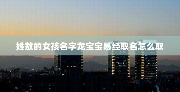 姓敖的女孩名字龙宝宝易经取名怎么取