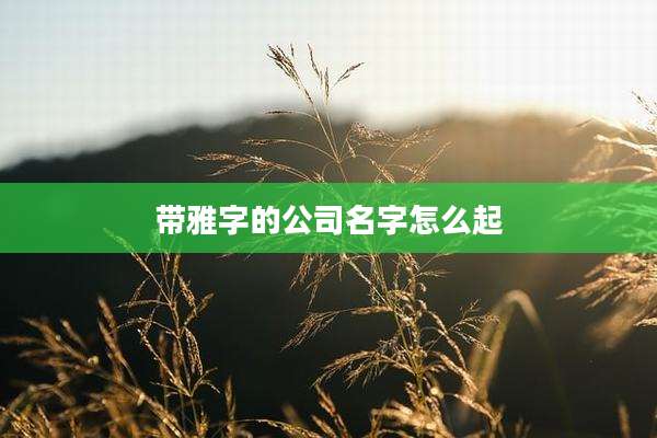 带雅字的公司名字怎么起