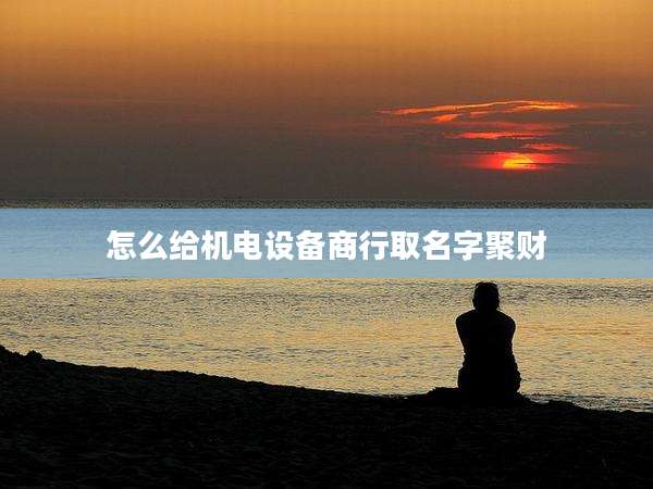 怎么给机电设备商行取名字聚财